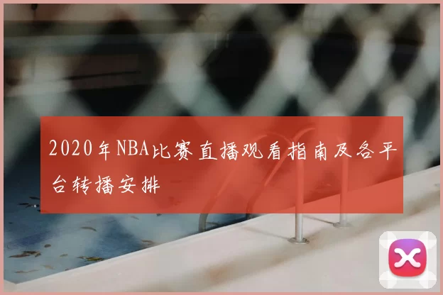 2020年NBA比赛直播观看指南及各平台转播安排