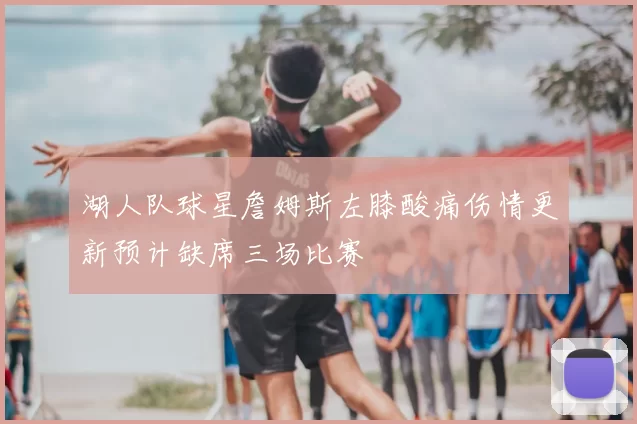 湖人队球星詹姆斯左膝酸痛伤情更新预计缺席三场比赛