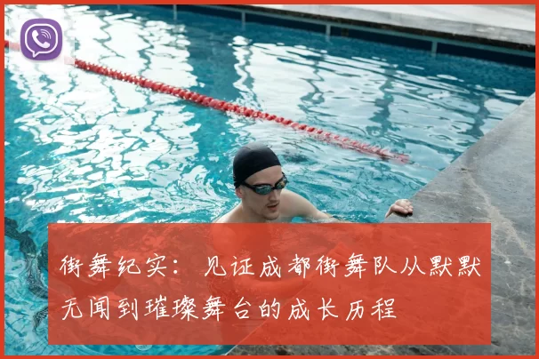 街舞纪实：见证成都街舞队从默默无闻到璀璨舞台的成长历程