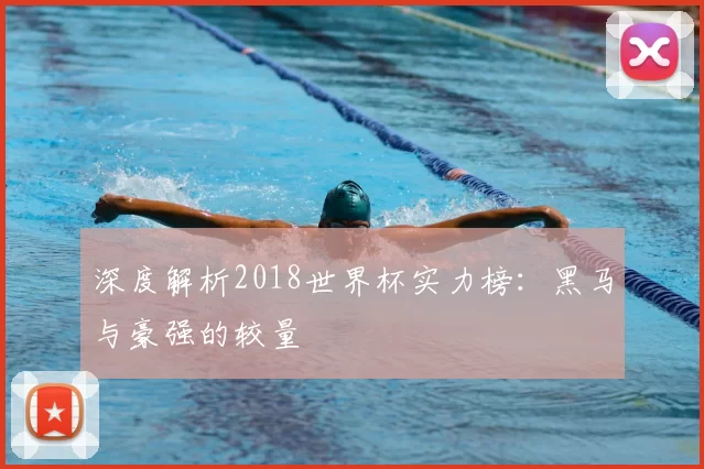 深度解析2018世界杯实力榜：黑马与豪强的较量