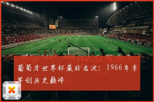 葡萄牙世界杯最好名次：1966年季军创历史巅峰