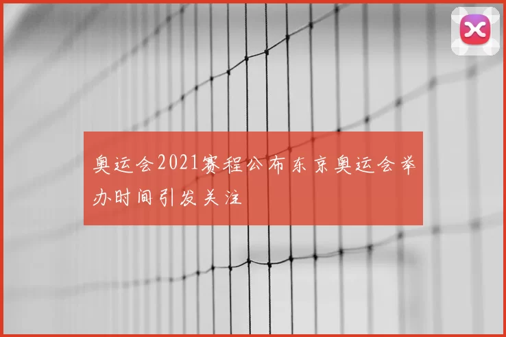 奥运会2021赛程公布东京奥运会举办时间引发关注