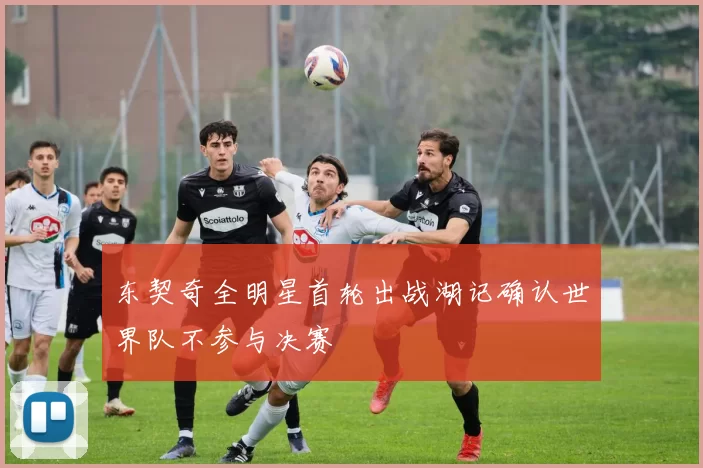 东契奇全明星首轮出战湖记确认世界队不参与决赛