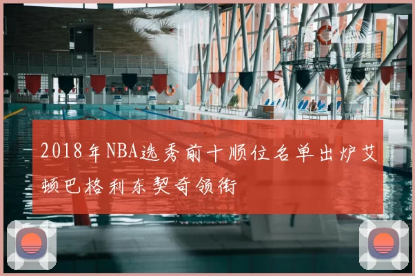 2018年NBA选秀前十顺位名单出炉艾顿巴格利东契奇领衔