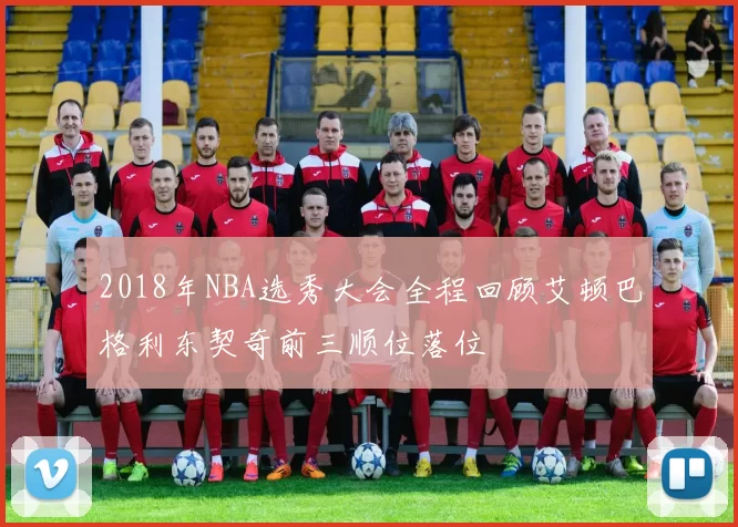 2018年NBA选秀大会全程回顾艾顿巴格利东契奇前三顺位落位