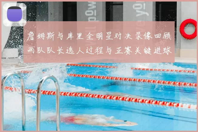 詹姆斯与库里全明星对决录像回顾两队队长选人过程与正赛关键进球集锦
