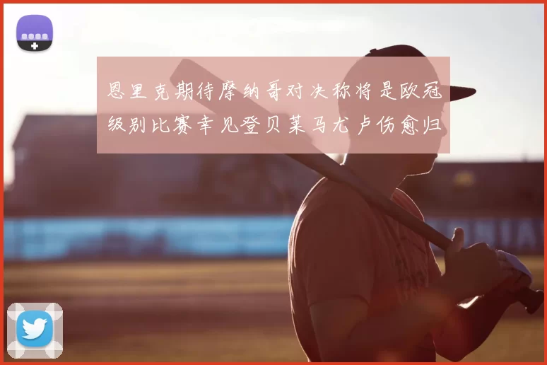 恩里克期待摩纳哥对决称将是欧冠级别比赛幸见登贝莱马尤卢伤愈归队