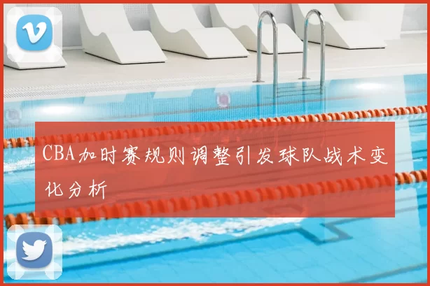 CBA加时赛规则调整引发球队战术变化分析