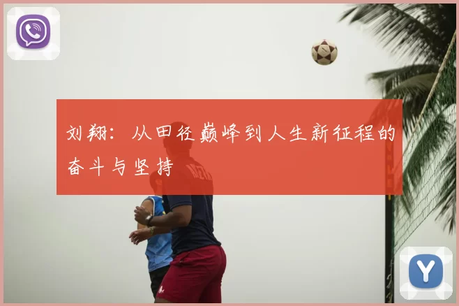 刘翔:从田径巅峰到人生新征程的奋斗与坚持