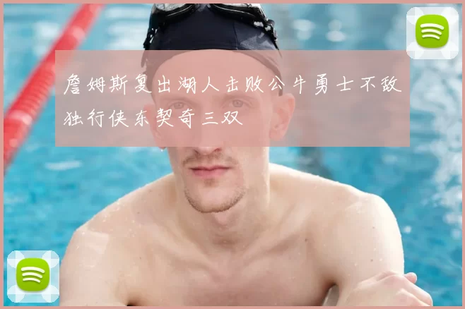 詹姆斯复出湖人击败公牛勇士不敌独行侠东契奇三双
