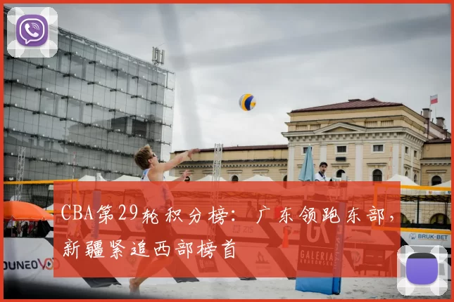 CBA第29轮积分榜:广东领跑东部,新疆紧追西部榜首