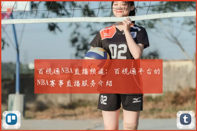 百视通NBA直播频道:百视通平台的NBA赛事直播服务介绍