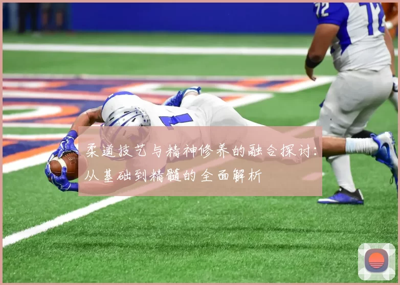 柔道技艺与精神修养的融合探讨:从基础到精髓的全面解析