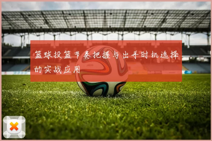 篮球投篮节奏把握与出手时机选择的实战应用