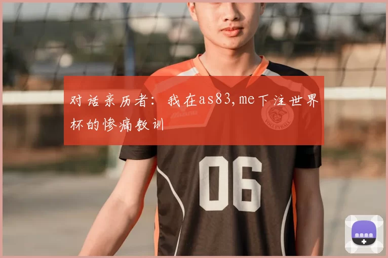 对话亲历者：我在as83,me下注世界杯的惨痛教训