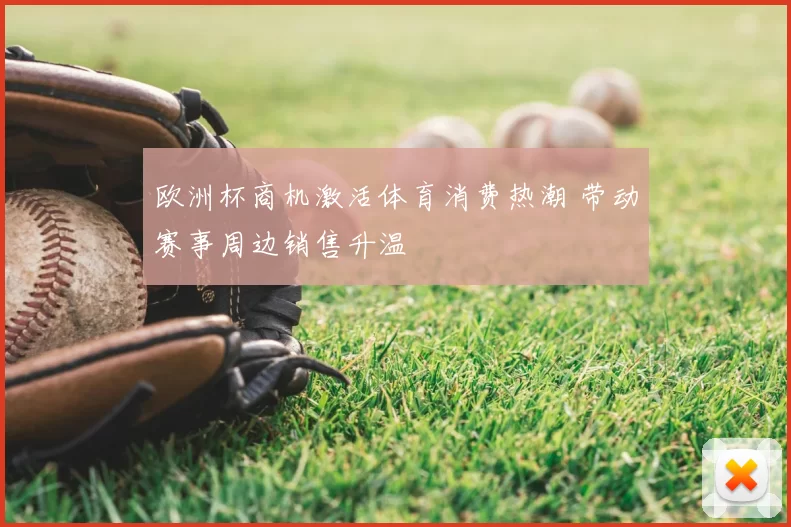 欧洲杯商机激活体育消费热潮 带动赛事周边销售升温