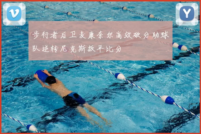 步行者后卫麦康奈尔高效砍分助球队逆转尼克斯扳平比分
