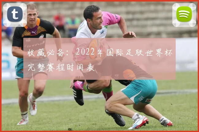 收藏必备:2022年国际足联世界杯完整赛程时间表