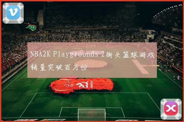NBA2K Playgrounds 2街头篮球游戏销量突破百万份
