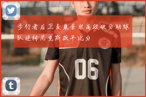 步行者后卫麦康奈尔高效砍分助球队逆转尼克斯扳平比分