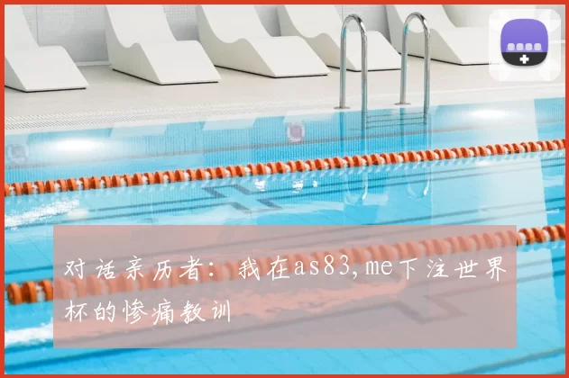 对话亲历者：我在as83,me下注世界杯的惨痛教训