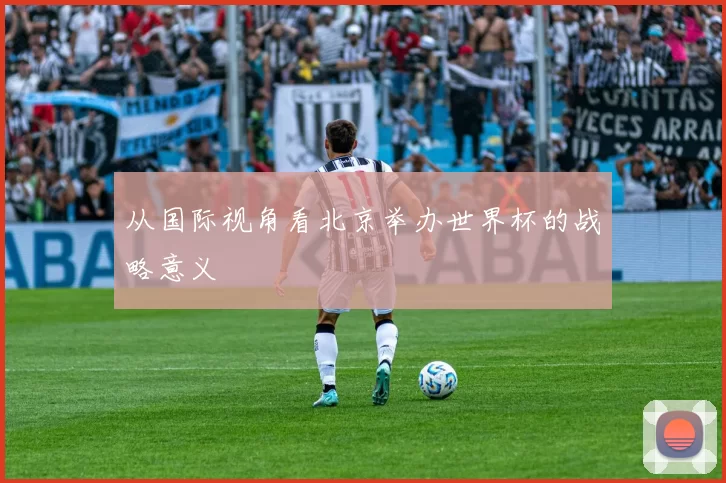 从国际视角看北京举办世界杯的战略意义