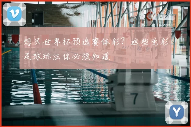 想买世界杯预选赛体彩?这些竞彩足球玩法你必须知道