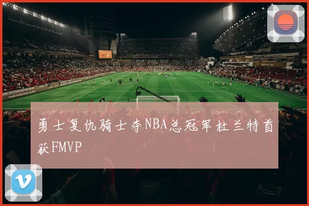 勇士复仇骑士夺NBA总冠军杜兰特首获FMVP