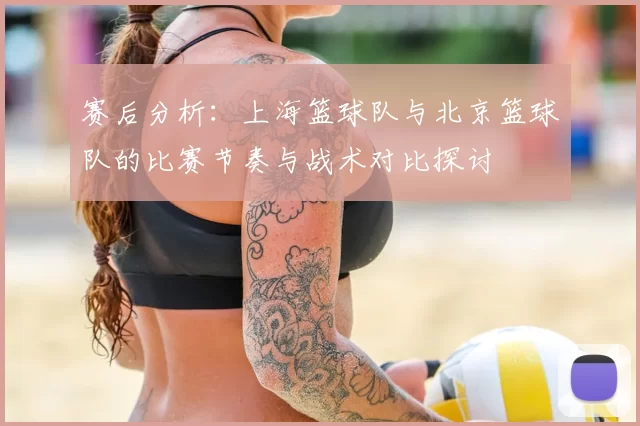 赛后分析:上海篮球队与北京篮球队的比赛节奏与战术对比探讨
