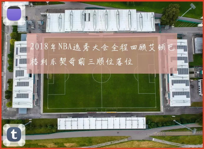 2018年NBA选秀大会全程回顾艾顿巴格利东契奇前三顺位落位