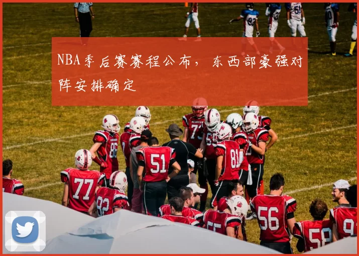NBA季后赛赛程公布，东西部豪强对阵安排确定