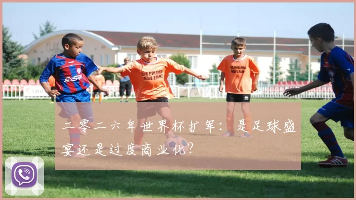 二零二六年世界杯扩军:是足球盛宴还是过度商业化?