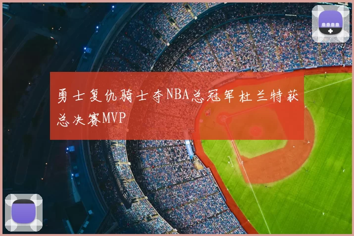 勇士复仇骑士夺NBA总冠军杜兰特获总决赛MVP