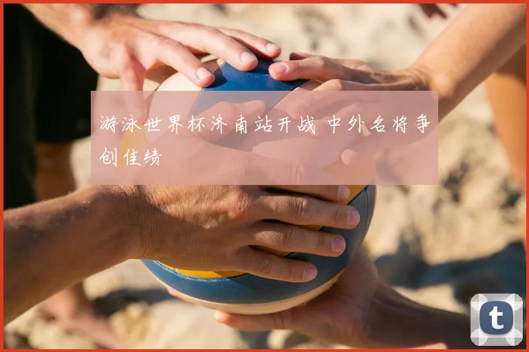游泳世界杯济南站开战 中外名将争创佳绩