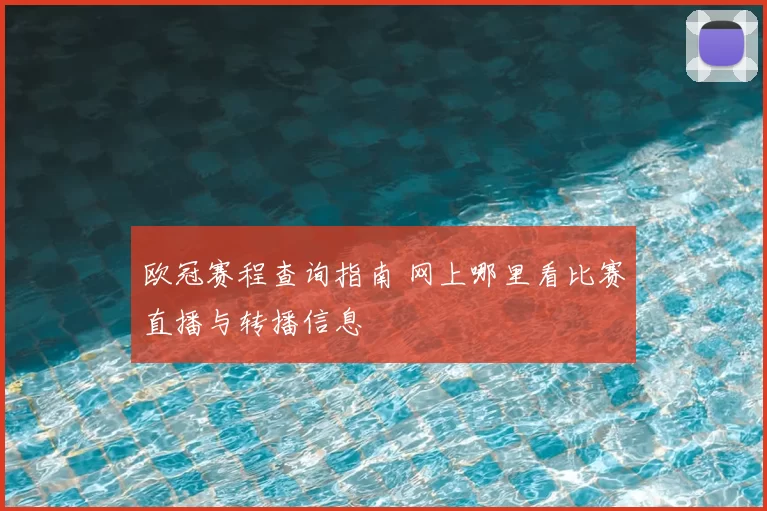 欧冠赛程查询指南 网上哪里看比赛直播与转播信息