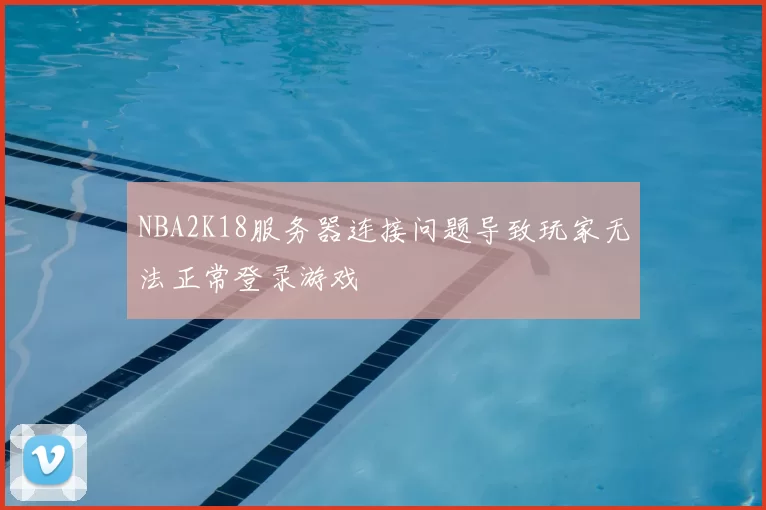 NBA2K18服务器连接问题导致玩家无法正常登录游戏