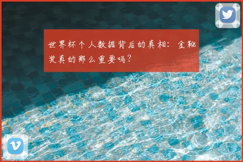 世界杯个人数据背后的真相:金靴奖真的那么重要吗?