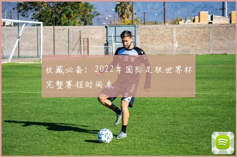 收藏必备：2022年国际足联世界杯完整赛程时间表