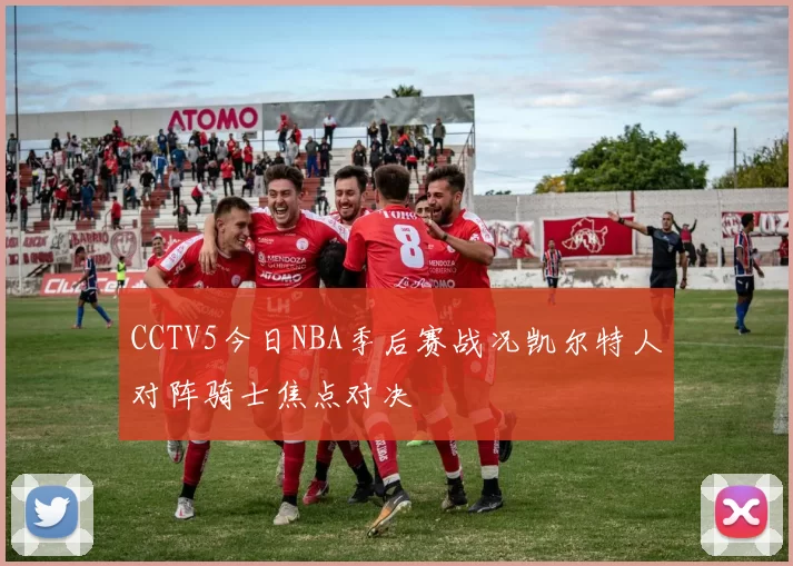 CCTV5今日NBA季后赛战况凯尔特人对阵骑士焦点对决