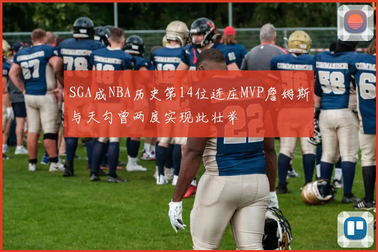 SGA成NBA历史第14位连庄MVP詹姆斯与天勾曾两度实现此壮举
