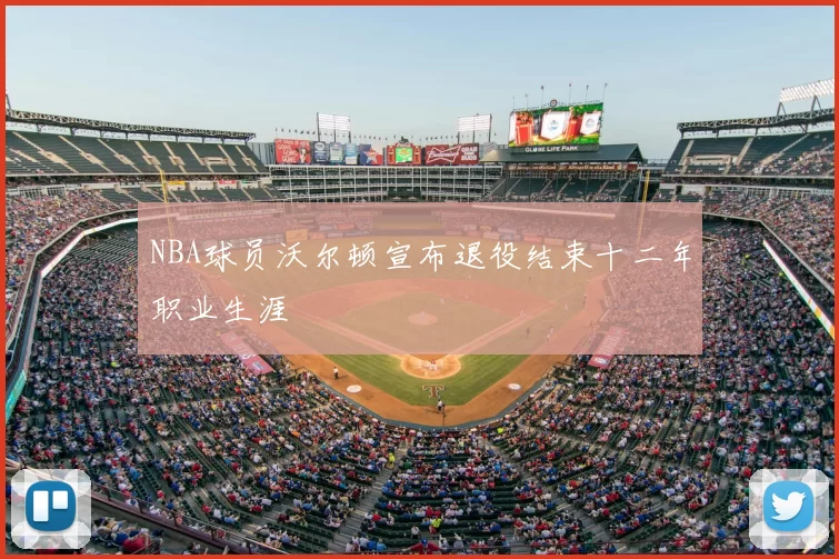 NBA球员沃尔顿宣布退役结束十二年职业生涯