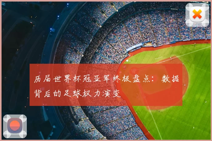 历届世界杯冠亚军终极盘点:数据背后的足球权力演变