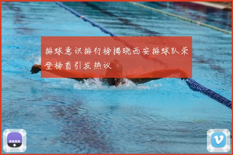排球意识排行榜揭晓西安排球队荣登榜首引发热议