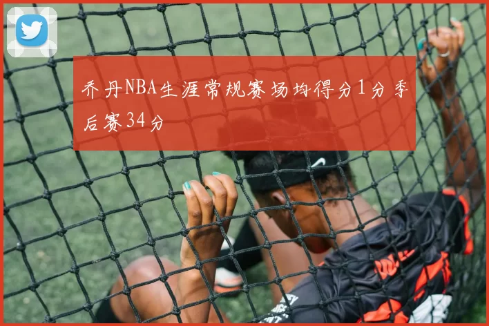 乔丹NBA生涯常规赛场均得分1分季后赛34分