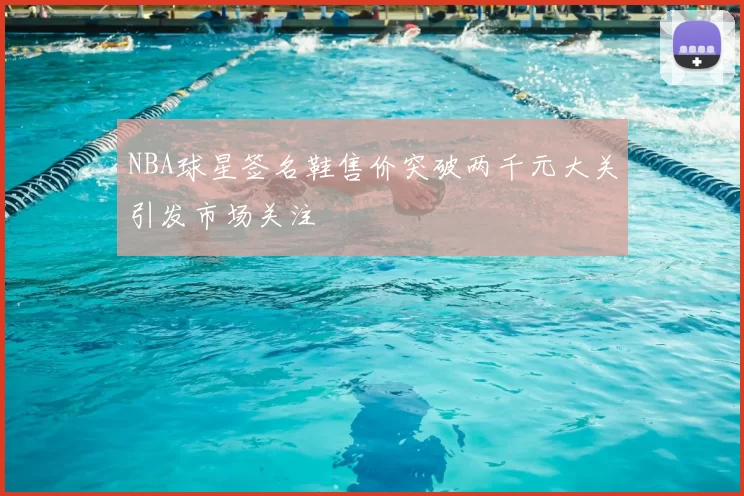 NBA球星签名鞋售价突破两千元大关引发市场关注