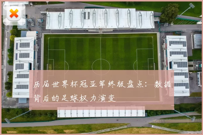历届世界杯冠亚军终极盘点:数据背后的足球权力演变