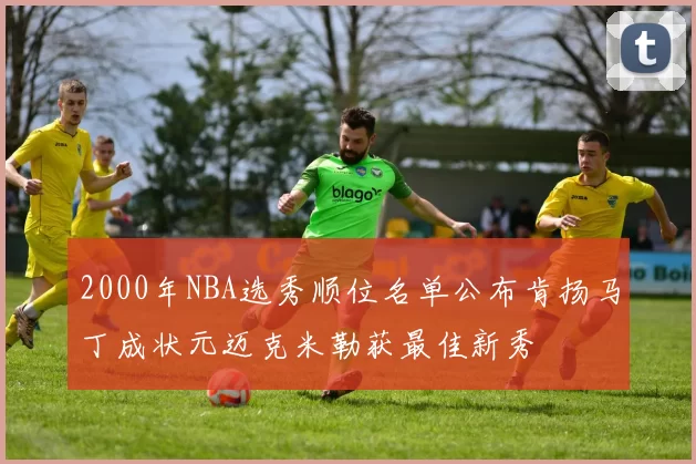 2000年NBA选秀顺位名单公布肯扬马丁成状元迈克米勒获最佳新秀