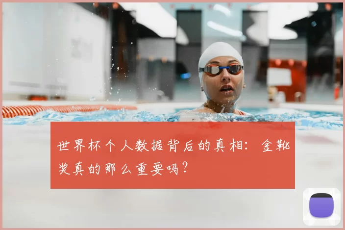 世界杯个人数据背后的真相：金靴奖真的那么重要吗？