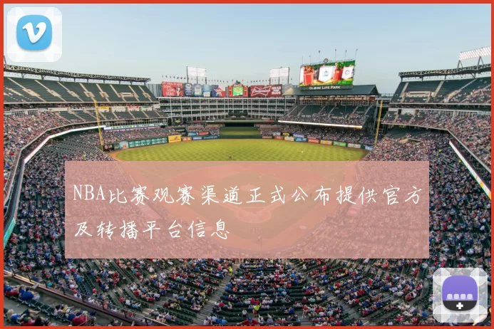 NBA比赛观赛渠道正式公布提供官方及转播平台信息