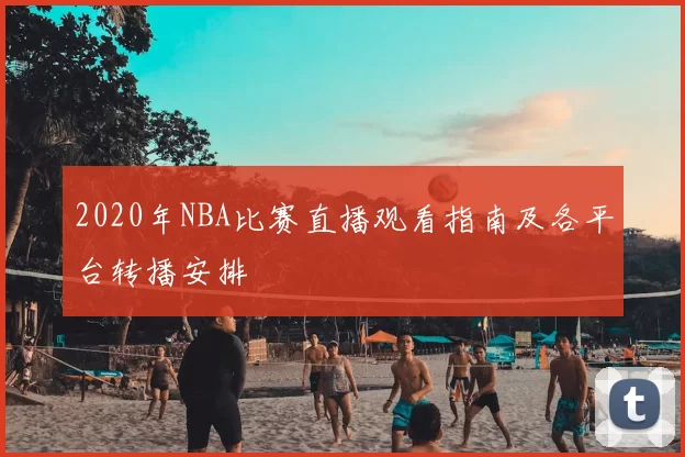 2020年NBA比赛直播观看指南及各平台转播安排